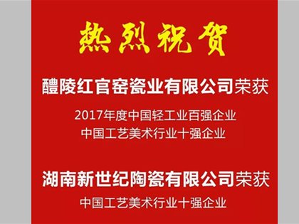 湖南醴陵紅官窯瓷業有限公司、湖南新世紀陶瓷有限公司榮登“2017年度中國輕工業百強企業”榜單